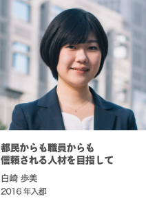 都民からも職員からも信頼される人材を目指して 白崎 歩美 2016年入都