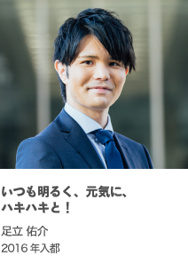 いつも明るく、元気に、ハキハキと！ 足立 佑介 2016年入都