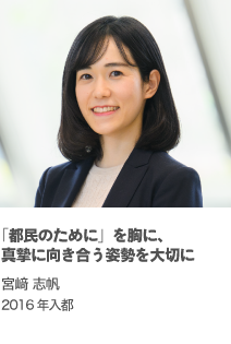 「都民のために」を胸に、真摯に向き合う姿勢を大切に　宮﨑 志帆　2016年入都