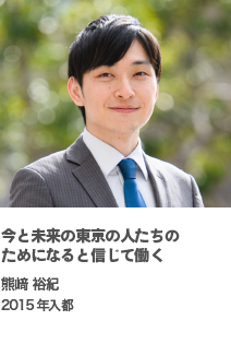 今と未来の東京の人たちのためになると信じて働く　熊﨑 裕紀　2015年入都