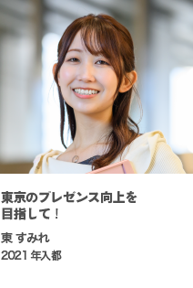 東京のプレゼンス向上を目指して！　東 すみれ　2021年入都