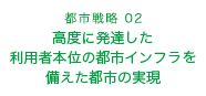 都市戦略02　高度に発達した利用者本位の都市インフラを備えた都市の実現