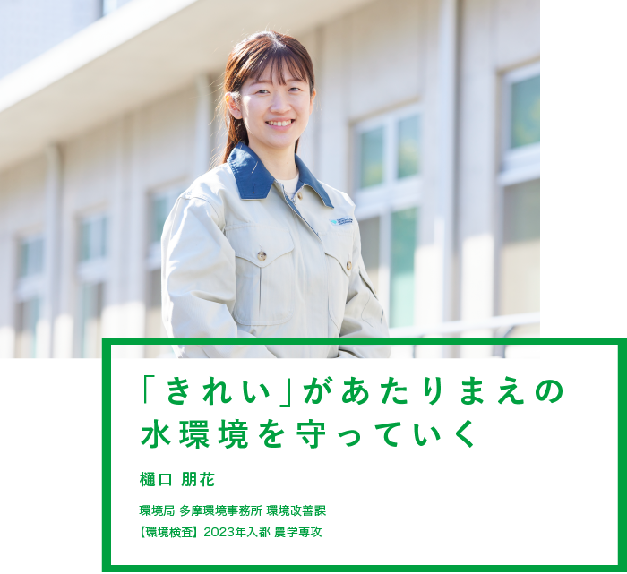 「きれい」があたりまえの水環境を守っていく　樋口 朋花　環境局 多摩環境事務所 環境改善課　【環境検査】2023年入都 農学専攻