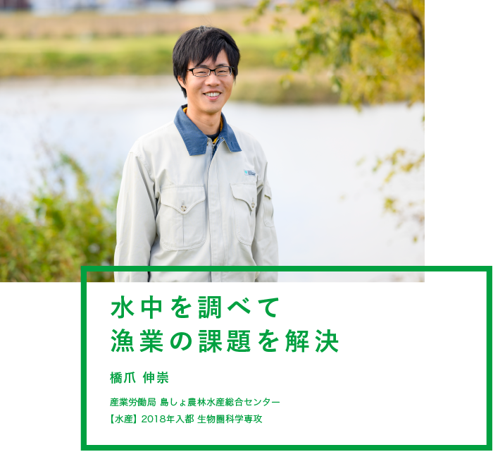 水中を調べて漁業の課題を解決　橋爪 伸崇　産業労働局 島しょ農林水産総合センター　【水産】2018年入都 生物圏科学専攻