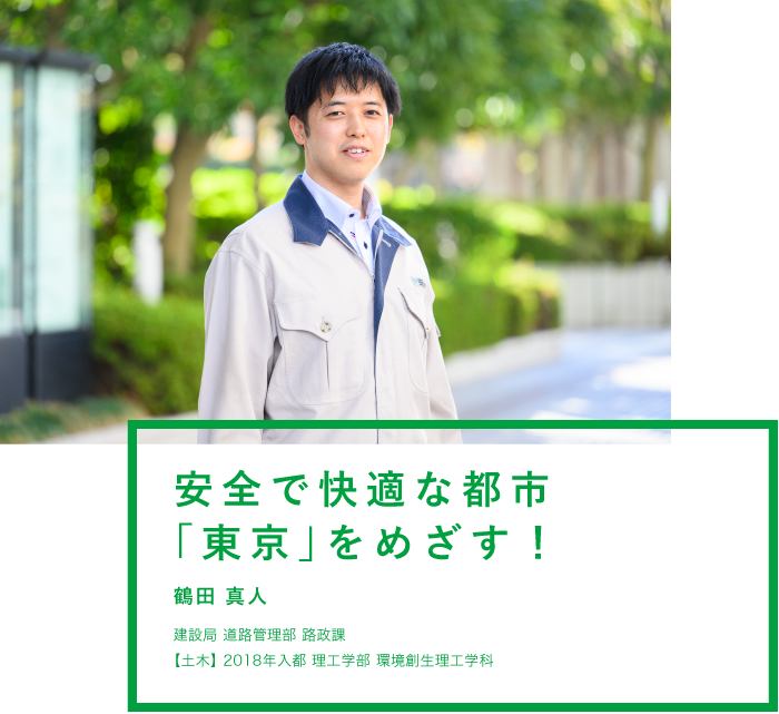 安全で快適な都市「東京」をめざす！ 鶴田 真人 建設局 道路管理部 路政課【土木】2018年入都 理工学部 環境創生理工学科