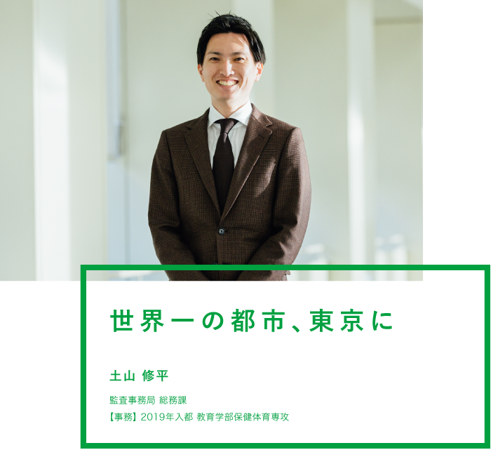 世界一の都市、東京に 土山 修平 監査事務局 総務課 【事務】2019年入都　教育学部保健体育専攻