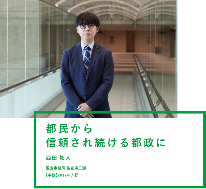都民から信頼され続ける都政に 西田 拓人 監査事務局 監査第三課 【事務】2017年入都